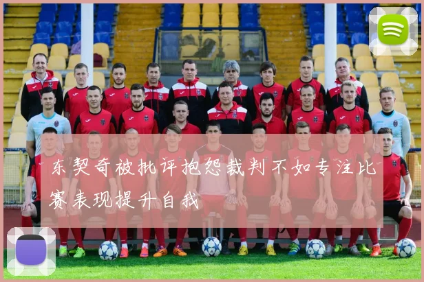 东契奇被批评抱怨裁判不如专注比赛表现提升自我