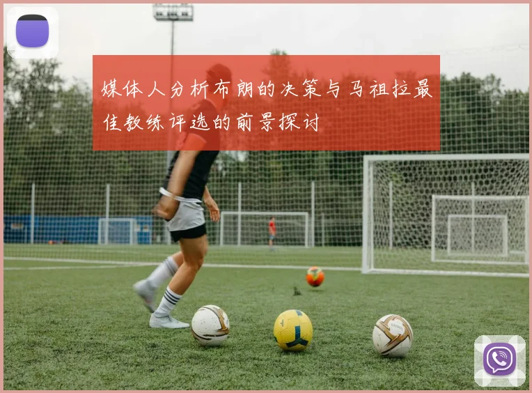 媒体人分析布朗的决策与马祖拉最佳教练评选的前景探讨