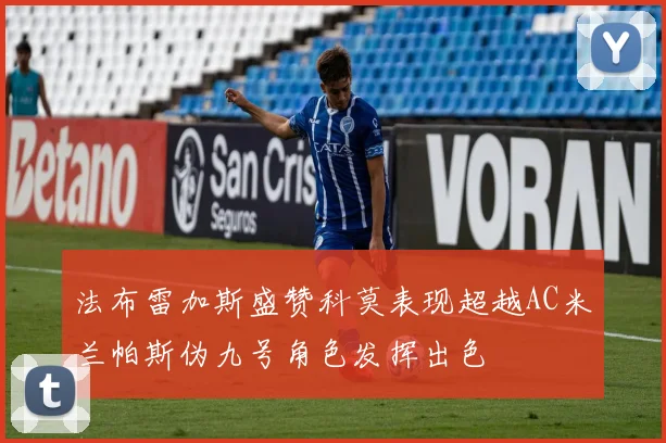 法布雷加斯盛赞科莫表现超越AC米兰帕斯伪九号角色发挥出色