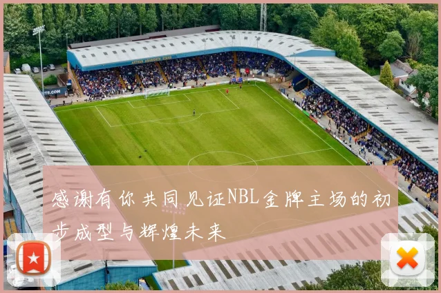 感谢有你共同见证NBL金牌主场的初步成型与辉煌未来