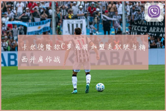 卡尔德隆称C罗或将加盟美职联与梅西并肩作战