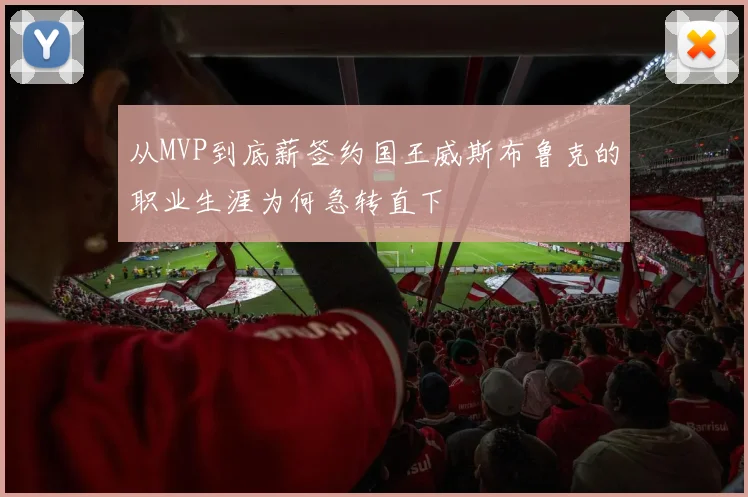 从MVP到底薪签约国王威斯布鲁克的职业生涯为何急转直下