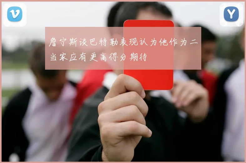 詹宁斯谈巴特勒表现认为他作为二当家应有更高得分期待