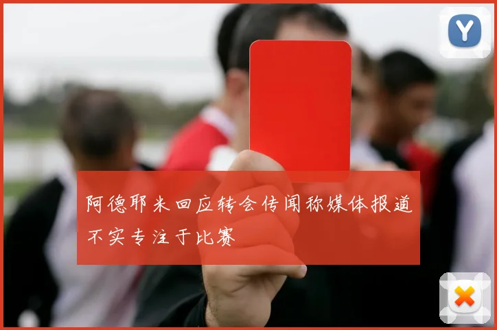 阿德耶米回应转会传闻称媒体报道不实专注于比赛