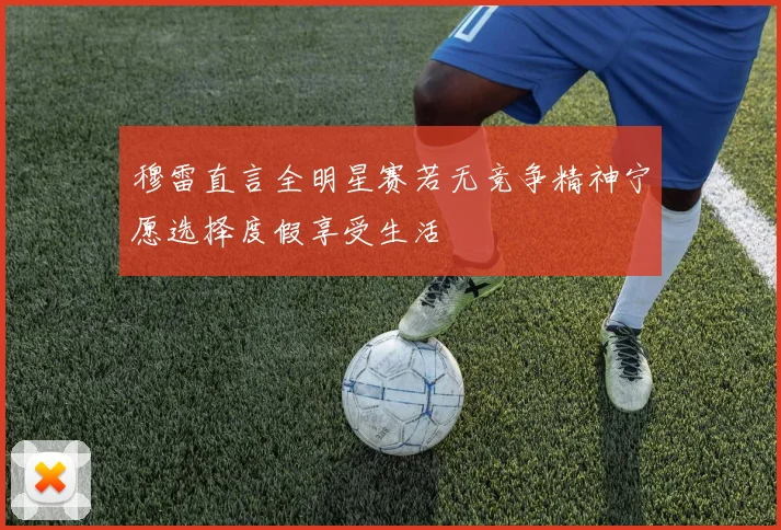 穆雷直言全明星赛若无竞争精神宁愿选择度假享受生活