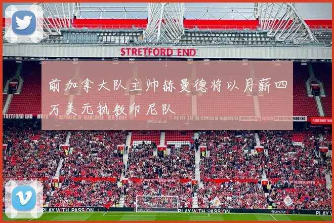 前加拿大队主帅赫曼德将以月薪四万美元执教印尼队