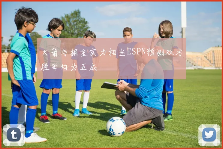 火箭与掘金实力相当ESPN预测双方胜率均为五成