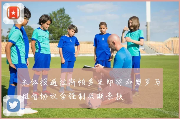 米体报道拉斯帕多里即将加盟罗马租借协议含强制买断条款