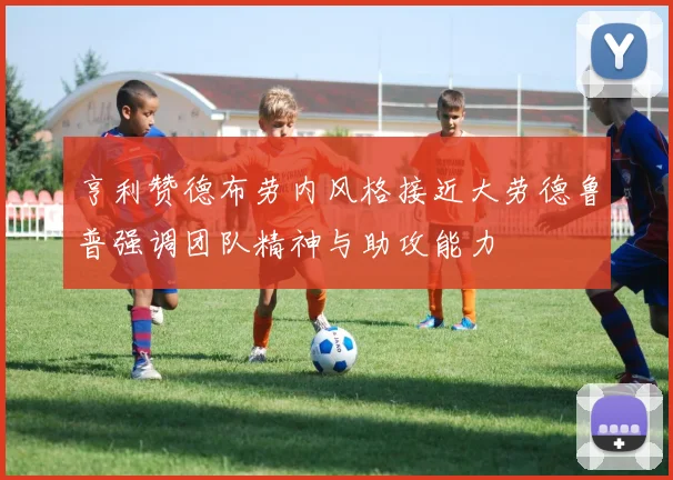 亨利赞德布劳内风格接近大劳德鲁普强调团队精神与助攻能力