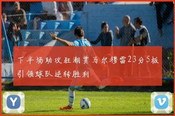 下半场助攻狂潮贾马尔穆雷23分5板引领球队逆转胜利