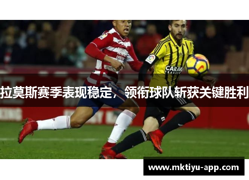 拉莫斯赛季表现稳定，领衔球队斩获关键胜利