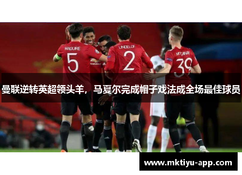 曼联逆转英超领头羊，马夏尔完成帽子戏法成全场最佳球员
