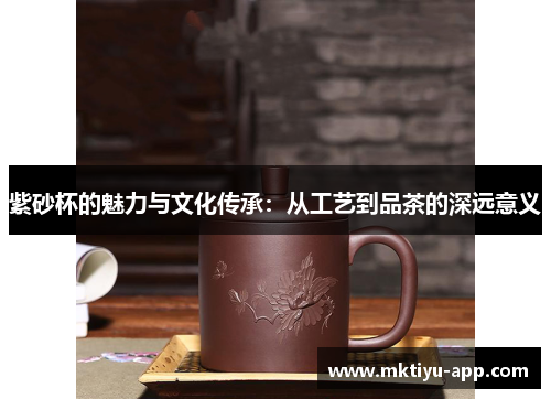 紫砂杯的魅力与文化传承：从工艺到品茶的深远意义