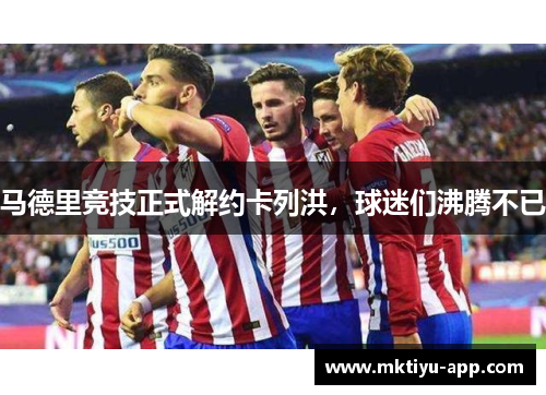 马德里竞技正式解约卡列洪，球迷们沸腾不已