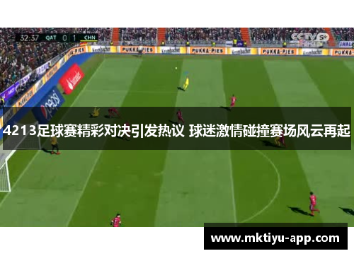 4213足球赛精彩对决引发热议 球迷激情碰撞赛场风云再起