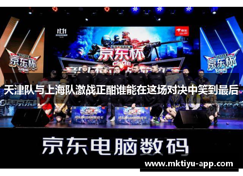 天津队与上海队激战正酣谁能在这场对决中笑到最后