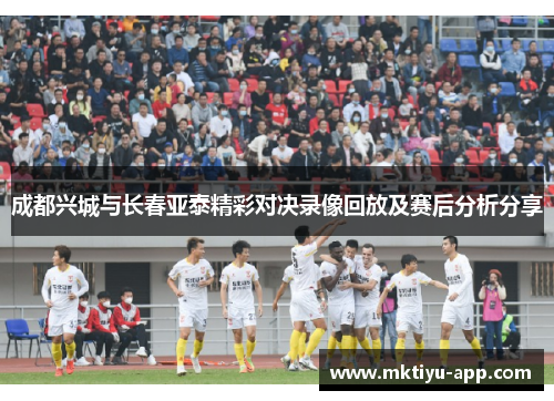 成都兴城与长春亚泰精彩对决录像回放及赛后分析分享