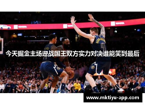 今天掘金主场迎战国王双方实力对决谁能笑到最后